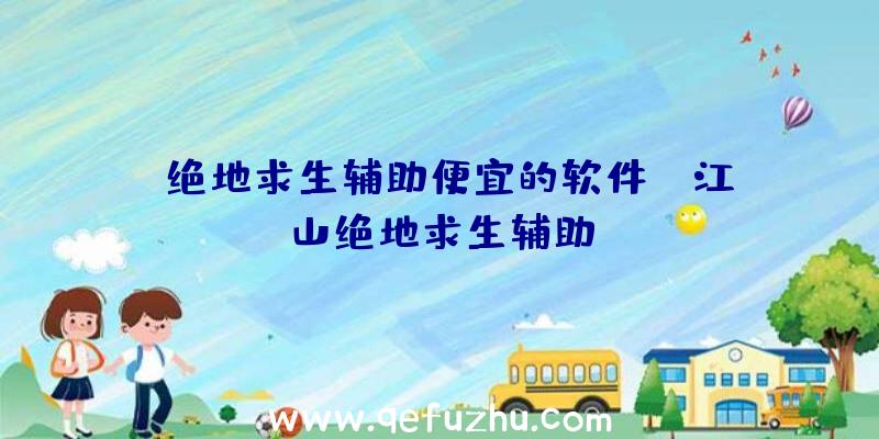 「绝地求生辅助便宜的软件」|江山绝地求生辅助